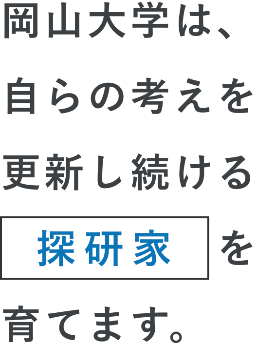 岡山大学は、自らの考えを更新し続ける探検家を育てます。